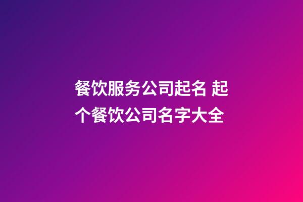 餐饮服务公司起名 起个餐饮公司名字大全